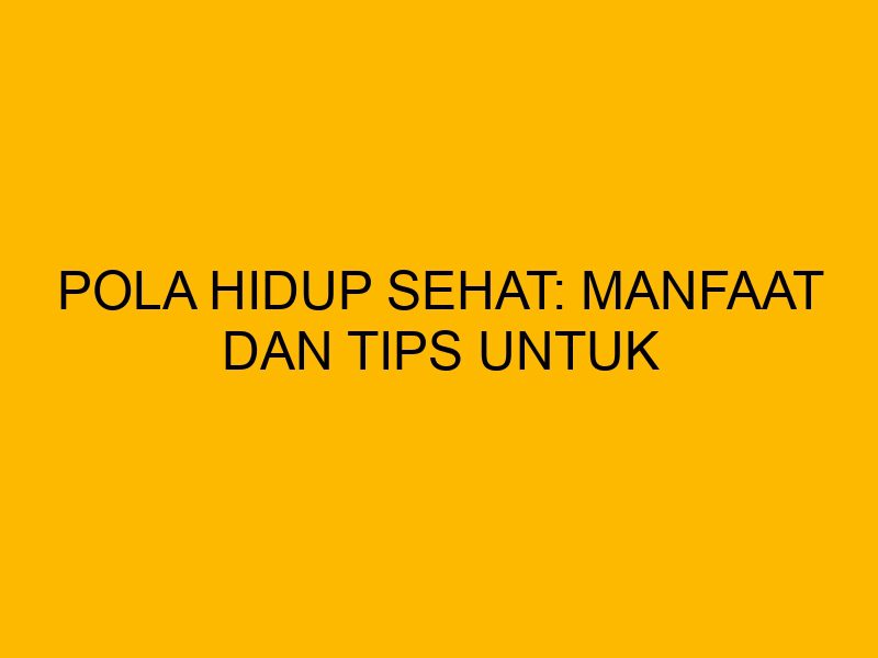 Apa Saja Manfaat Hidup Sehat Untuk Tubuh